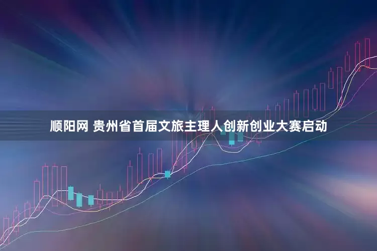 顺阳网 贵州省首届文旅主理人创新创业大赛启动