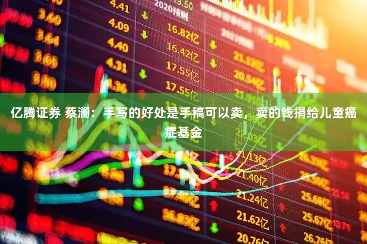 亿腾证券 蔡澜：手写的好处是手稿可以卖，卖的钱捐给儿童癌症基金
