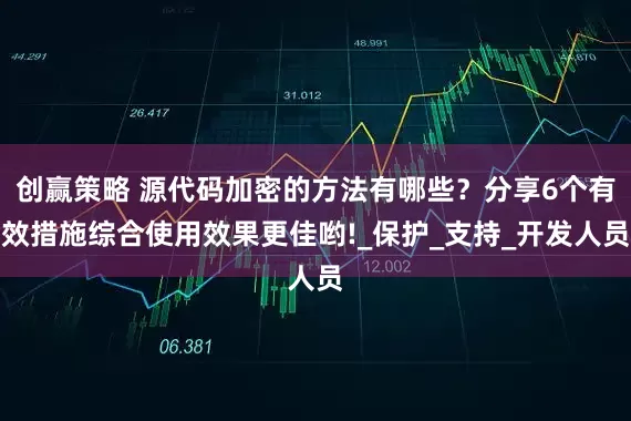 创赢策略 源代码加密的方法有哪些？分享6个有效措施综合使用效果更佳哟!_保护_支持_开发人员