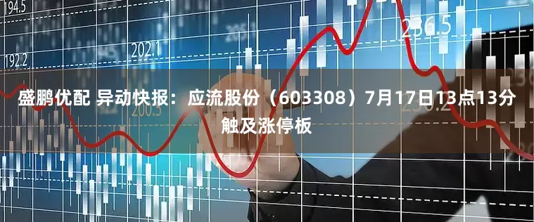 盛鹏优配 异动快报：应流股份（603308）7月17日13点13分触及涨停板