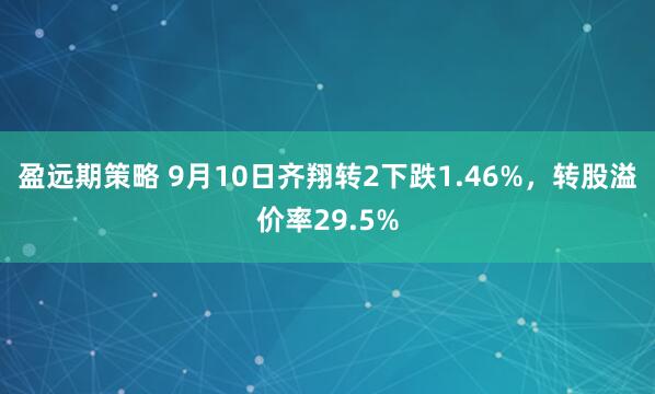 盈远期策略 9月10日齐翔转2下跌1.46%，转股溢价率29.5%